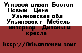 Угловой диван “Бостон“ Новый › Цена ­ 26 200 - Ульяновская обл., Ульяновск г. Мебель, интерьер » Диваны и кресла   